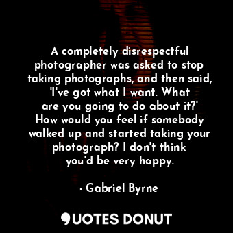  A completely disrespectful photographer was asked to stop taking photographs, an... - Gabriel Byrne - Quotes Donut