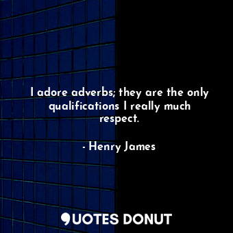 I adore adverbs; they are the only qualifications I really much respect.