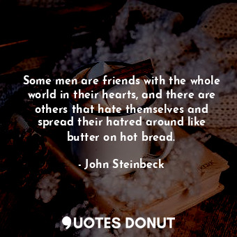  Some men are friends with the whole world in their hearts, and there are others ... - John Steinbeck - Quotes Donut