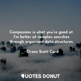 Compassion is what you're good at. I'm better at complex searches through organized data structures.