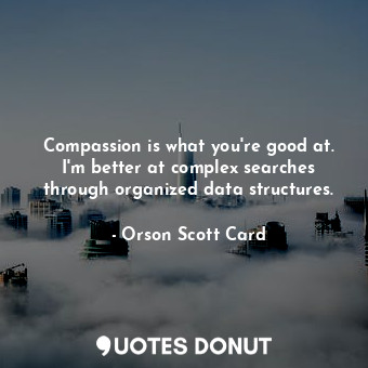  Compassion is what you're good at. I'm better at complex searches through organi... - Orson Scott Card - Quotes Donut