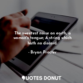  The sweetest noise on earth, a woman&#39;s tongue; A string which hath no discor... - Bryan Procter - Quotes Donut