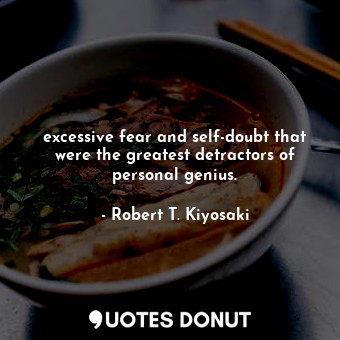  excessive fear and self-doubt that were the greatest detractors of personal geni... - Robert T. Kiyosaki - Quotes Donut