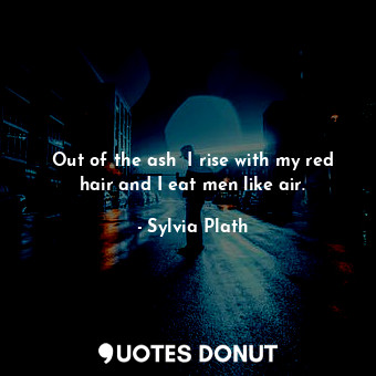  Out of the ash  I rise with my red hair and I eat men like air.... - Sylvia Plath - Quotes Donut