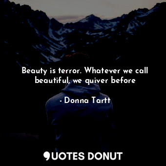  Beauty is terror. Whatever we call beautiful, we quiver before... - Donna Tartt - Quotes Donut