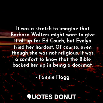  It was a stretch to imagine that Barbara Walters might want to give it all up fo... - Fannie Flagg - Quotes Donut