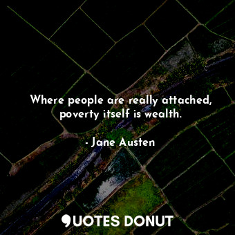 Where people are really attached, poverty itself is wealth.