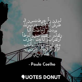  لا نستطيع أن نقول للربيع: تعالَ شرط ألّا تتأخر وتدوم أطول وقت ممكن، ولكن فقط: تع... - Paulo Coelho - Quotes Donut
