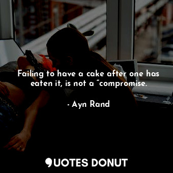 Failing to have a cake after one has eaten it, is not a “compromise.