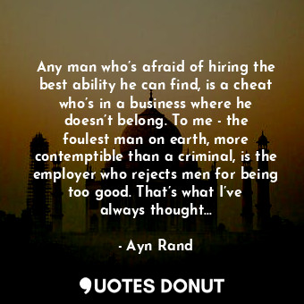  Any man who’s afraid of hiring the best ability he can find, is a cheat who’s in... - Ayn Rand - Quotes Donut