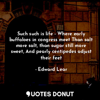  Such such is life - Where early buffaloes in congress meet Than salt more salt, ... - Edward Lear - Quotes Donut