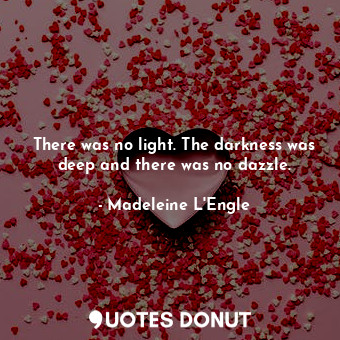  There was no light. The darkness was deep and there was no dazzle.... - Madeleine L&#039;Engle - Quotes Donut