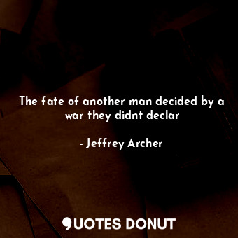  The fate of another man decided by a war they didnt declar... - Jeffrey Archer - Quotes Donut