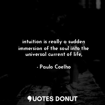 intuition is really a sudden immersion of the soul into the universal current of life,