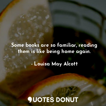  Some books are so familiar, reading them is like being home again.... - Louisa May Alcott - Quotes Donut