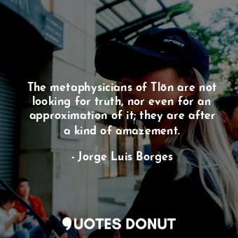  The metaphysicians of Tlön are not looking for truth, nor even for an approximat... - Jorge Luis Borges - Quotes Donut