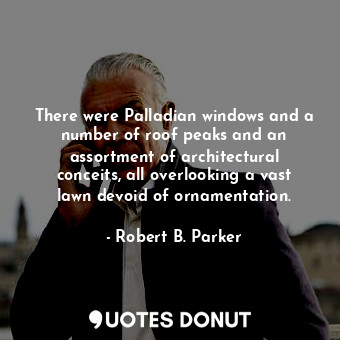  There were Palladian windows and a number of roof peaks and an assortment of arc... - Robert B. Parker - Quotes Donut