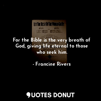 For the Bible is the very breath of God, giving life eternal to those who seek him.