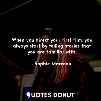  When you direct your first film, you always start by telling stories that you ar... - Sophie Marceau - Quotes Donut