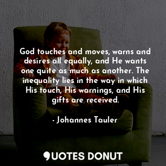 God touches and moves, warns and desires all equally, and He wants one quite as much as another. The inequality lies in the way in which His touch, His warnings, and His gifts are received.