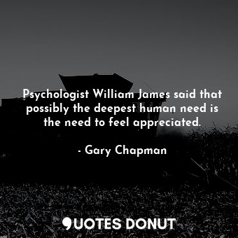  Psychologist William James said that possibly the deepest human need is the need... - Gary Chapman - Quotes Donut