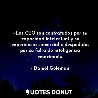  «Los CEO son contratados por su capacidad intelectual y su experiencia comercial... - Daniel Goleman - Quotes Donut