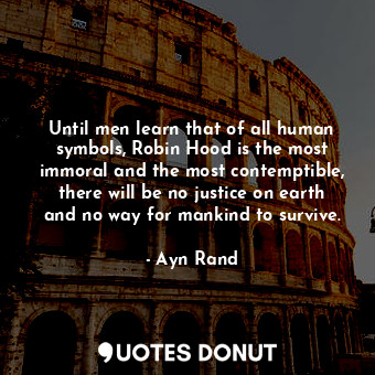  Until men learn that of all human symbols, Robin Hood is the most immoral and th... - Ayn Rand - Quotes Donut