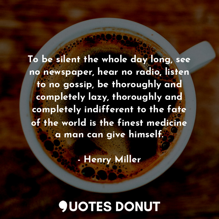  To be silent the whole day long, see no newspaper, hear no radio, listen to no g... - Henry Miller - Quotes Donut