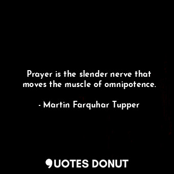 Prayer is the slender nerve that moves the muscle of omnipotence.... - Martin Farquhar Tupper - Quotes Donut