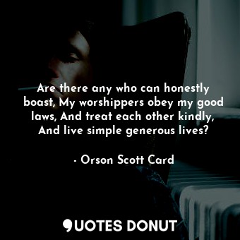 Are there any who can honestly boast, My worshippers obey my good laws, And trea... - Orson Scott Card - Quotes Donut
