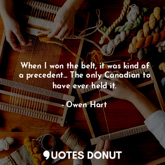  When I won the belt, it was kind of a precedent... The only Canadian to have eve... - Owen Hart - Quotes Donut