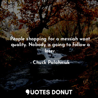  People shopping for a messiah want quality. Nobody is going to follow a loser.... - Chuck Palahniuk - Quotes Donut