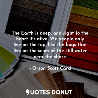 The Earth is deep, and right to the heart it's alive. We people only live on the... - Orson Scott Card - Quotes Donut