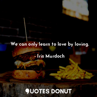  We can only learn to love by loving.... - Iris Murdoch - Quotes Donut