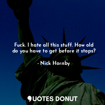 Fuck. I hate all this stuff. How old do you have to get before it stops?... - Nick Hornby - Quotes Donut