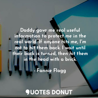  Daddy gave me real useful information to protect me in the real world. If anyone... - Fannie Flagg - Quotes Donut