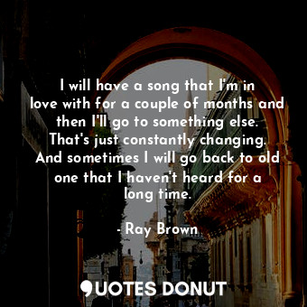  I will have a song that I&#39;m in love with for a couple of months and then I&#... - Ray Brown - Quotes Donut