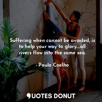  Suffering when cannot be avoided, is to help your way to glory....all rivers flo... - Paulo Coelho - Quotes Donut