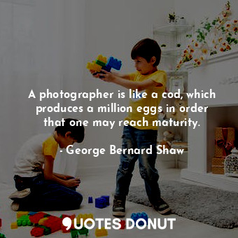  A photographer is like a cod, which produces a million eggs in order that one ma... - George Bernard Shaw - Quotes Donut