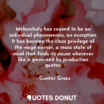 Melancholy has ceased to be an individual phenomenon, an exception. It has become the class privilege of the wage earner, a mass state of mind that finds its cause wherever life is governed by production quotas.