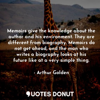 Memoirs give the knowledge about the author and his environment. They are different from biography. Memoirs do not get ahead, and the man who writes a biography looks at his future like at a very simple thing.