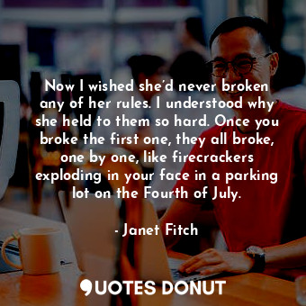  Now I wished she’d never broken any of her rules. I understood why she held to t... - Janet Fitch - Quotes Donut