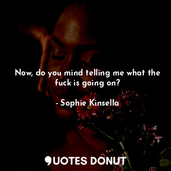  Now, do you mind telling me what the fuck is going on?... - Sophie Kinsella - Quotes Donut
