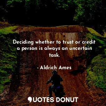 Deciding whether to trust or credit a person is always an uncertain task.