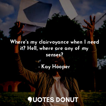  Where's my clairvoyance when I need it? Hell, where are any of my senses?... - Kay Hooper - Quotes Donut