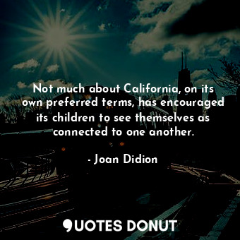  Not much about California, on its own preferred terms, has encouraged its childr... - Joan Didion - Quotes Donut