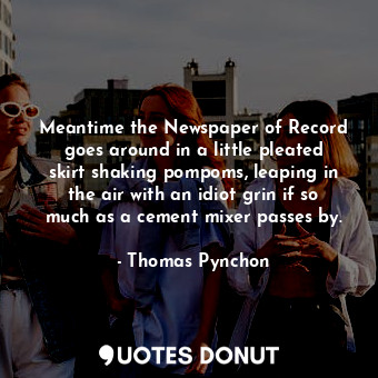  Meantime the Newspaper of Record goes around in a little pleated skirt shaking p... - Thomas Pynchon - Quotes Donut