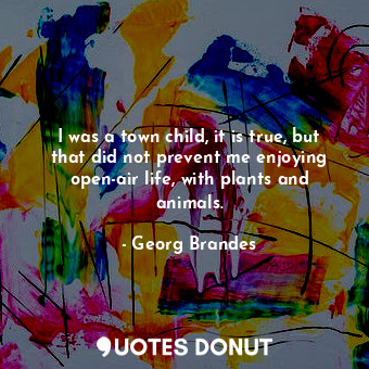  I was a town child, it is true, but that did not prevent me enjoying open-air li... - Georg Brandes - Quotes Donut