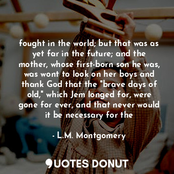  fought in the world; but that was as yet far in the future; and the mother, whos... - L.M. Montgomery - Quotes Donut