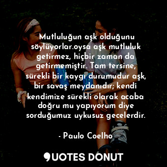  ‎Mutluluğun aşk olduğunu söylüyorlar.oysa aşk mutluluk getirmez, hiçbir zaman da... - Paulo Coelho - Quotes Donut
